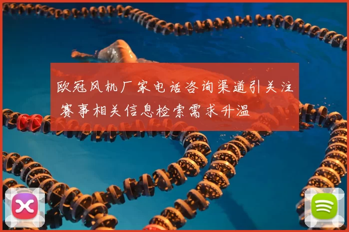 欧冠风机厂家电话咨询渠道引关注 赛事相关信息检索需求升温