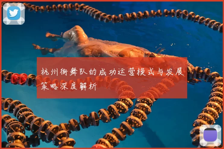 杭州街舞队的成功运营模式与发展策略深度解析