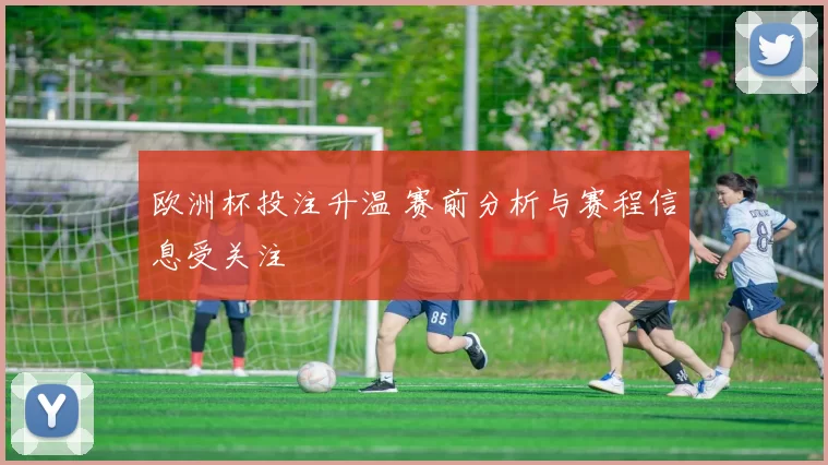 欧洲杯投注升温 赛前分析与赛程信息受关注