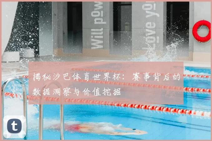 揭秘沙巴体育世界杯:赛事背后的数据洞察与价值挖掘