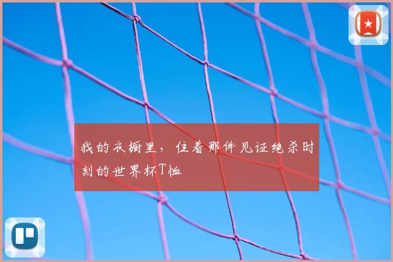 我的衣橱里,住着那件见证绝杀时刻的世界杯T恤