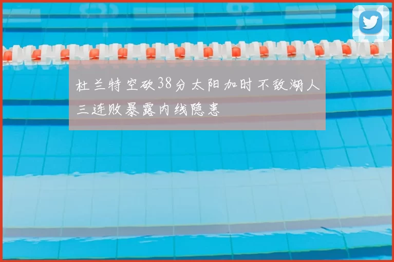 杜兰特空砍38分太阳加时不敌湖人三连败暴露内线隐患