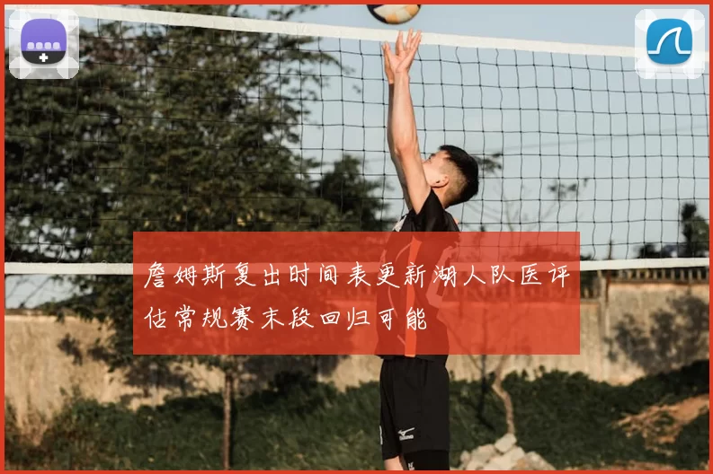 詹姆斯复出时间表更新湖人队医评估常规赛末段回归可能