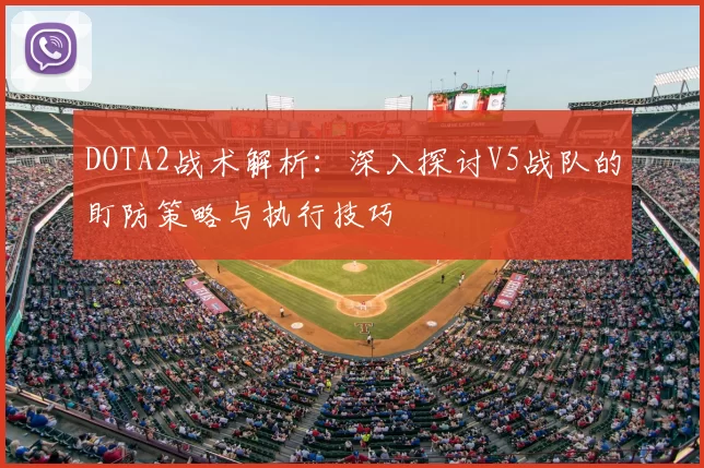 DOTA2战术解析:深入探讨V5战队的盯防策略与执行技巧
