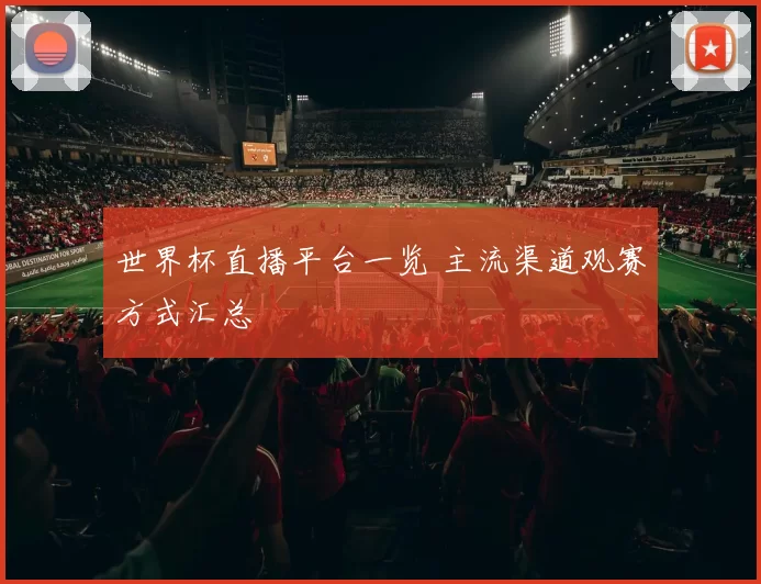 世界杯直播平台一览 主流渠道观赛方式汇总