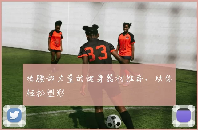 练腰部力量的健身器材推荐,助你轻松塑形