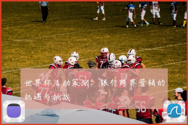 世界杯活动策划:银行跨界营销的机遇与挑战