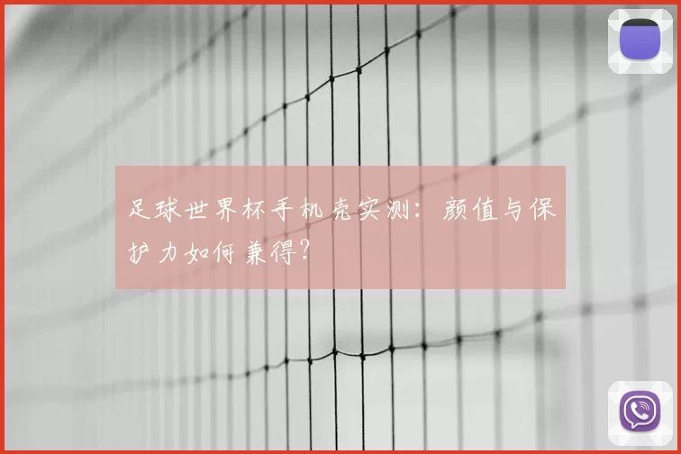 足球世界杯手机壳实测:颜值与保护力如何兼得?