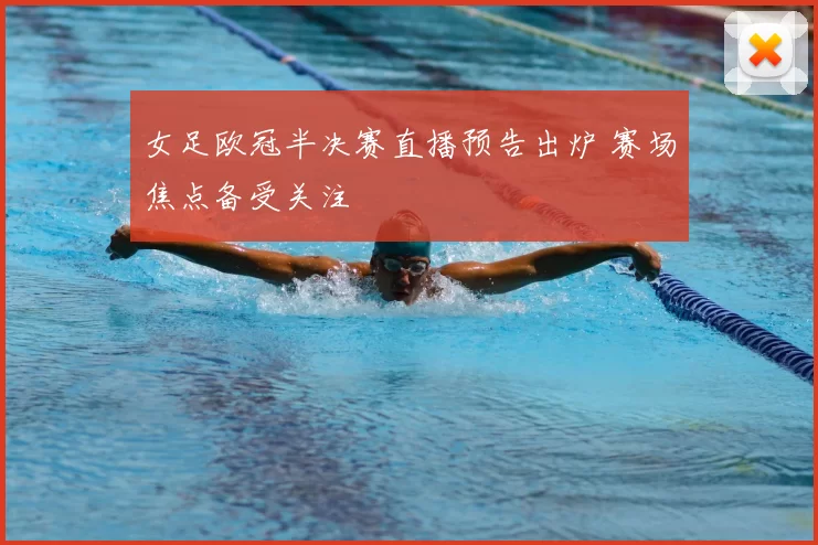 女足欧冠半决赛直播预告出炉 赛场焦点备受关注