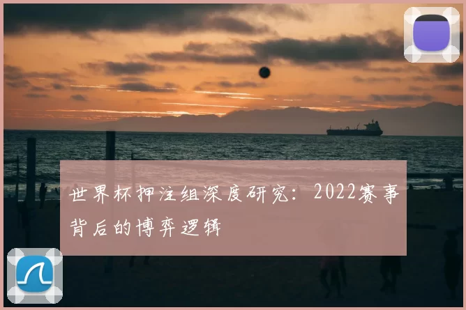 世界杯押注组深度研究：2022赛事背后的博弈逻辑