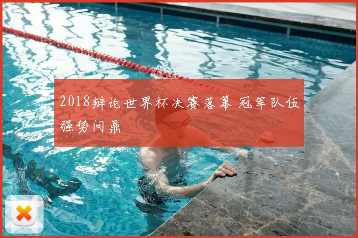 2018辩论世界杯决赛落幕 冠军队伍强势问鼎