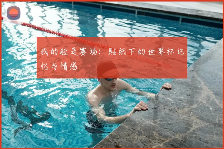 我的脸是赛场：贴纸下的世界杯记忆与情感