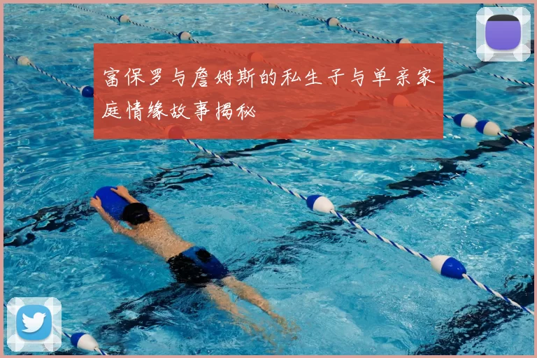 富保罗与詹姆斯的私生子与单亲家庭情缘故事揭秘