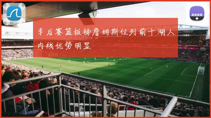 季后赛篮板榜詹姆斯位列前十湖人内线优势明显