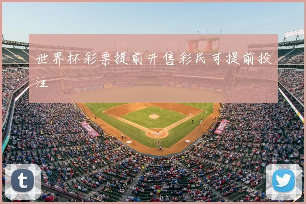 世界杯彩票提前开售彩民可提前投注
