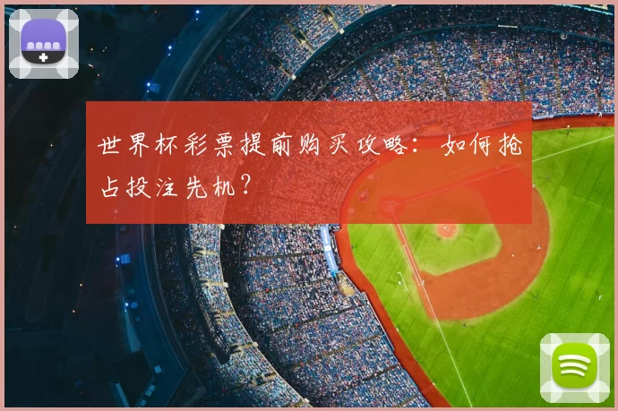 世界杯彩票提前购买攻略:如何抢占投注先机?