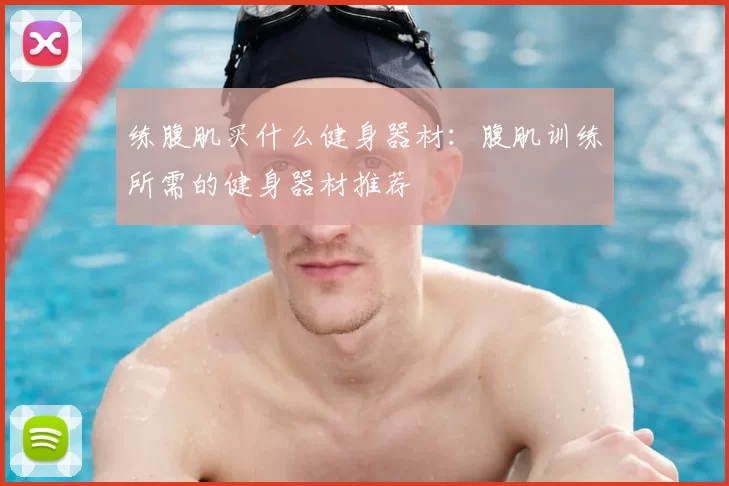 练腹肌买什么健身器材:腹肌训练所需的健身器材推荐