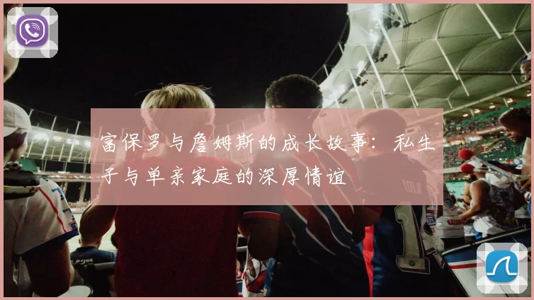 富保罗与詹姆斯的成长故事：私生子与单亲家庭的深厚情谊