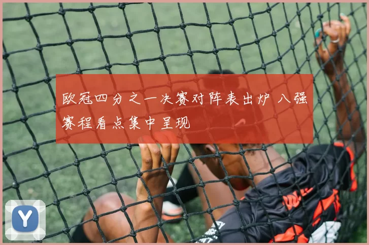 欧冠四分之一决赛对阵表出炉 八强赛程看点集中呈现