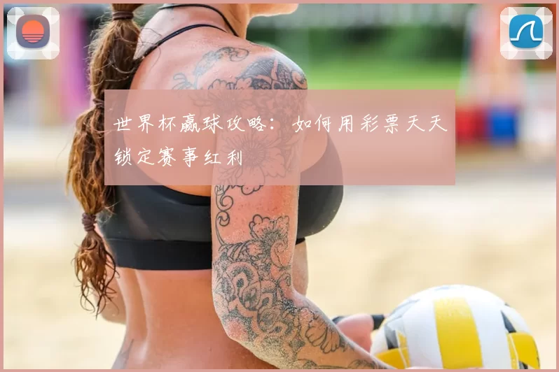 世界杯赢球攻略:如何用彩票天天锁定赛事红利