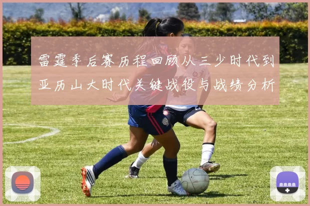 雷霆季后赛历程回顾从三少时代到亚历山大时代关键战役与战绩分析