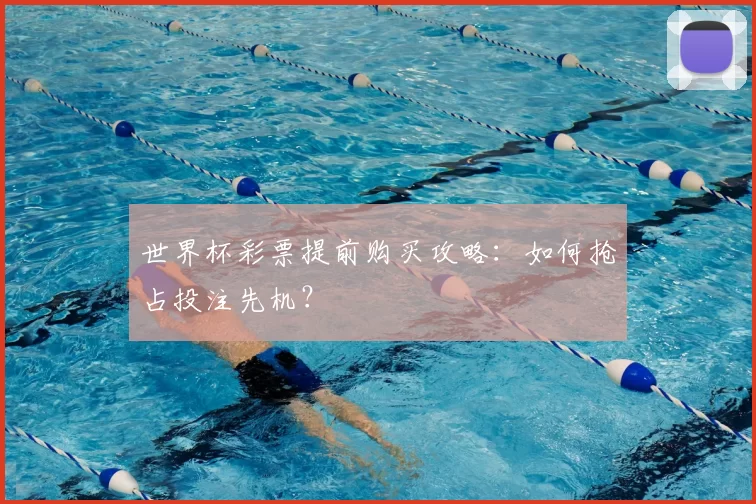 世界杯彩票提前购买攻略:如何抢占投注先机?