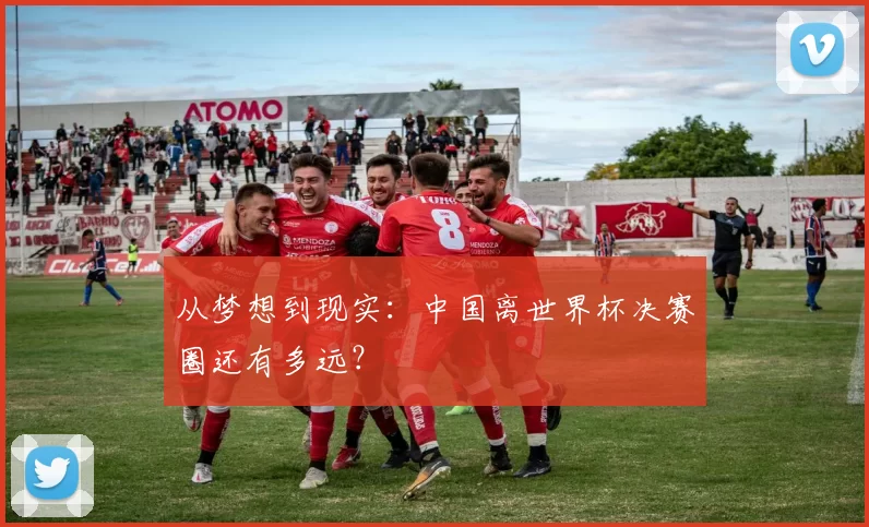 从梦想到现实：中国离世界杯决赛圈还有多远？