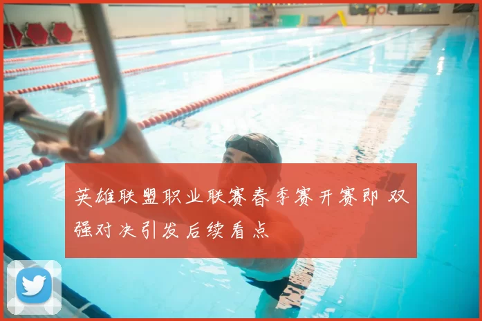 英雄联盟职业联赛春季赛开赛即 双强对决引发后续看点