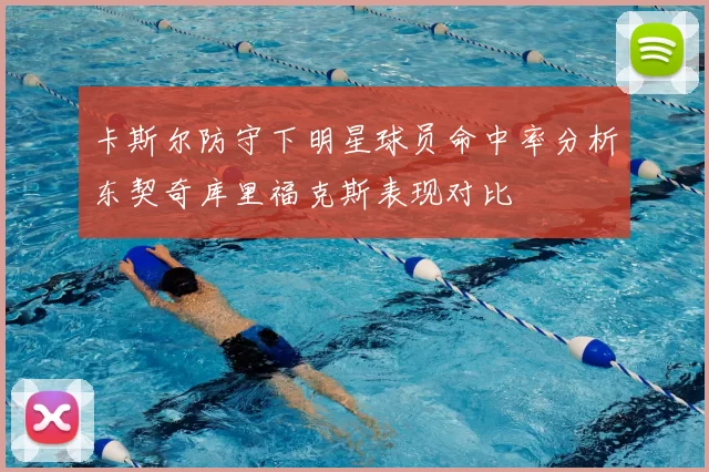 卡斯尔防守下明星球员命中率分析东契奇库里福克斯表现对比