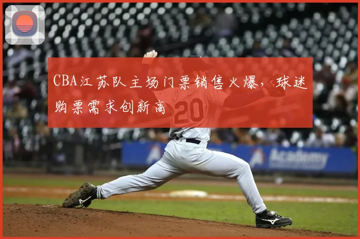 CBA江苏队主场门票销售火爆，球迷购票需求创新高