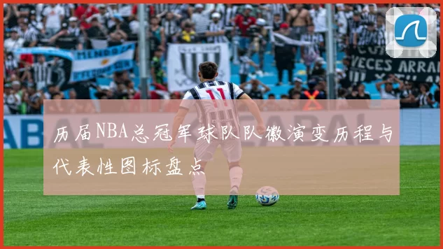 历届NBA总冠军球队队徽演变历程与代表性图标盘点