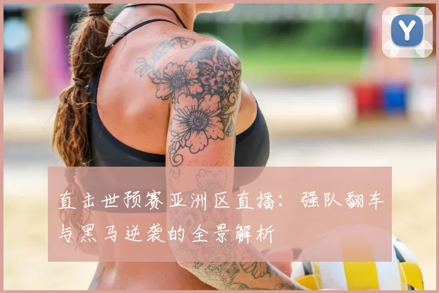 直击世预赛亚洲区直播:强队翻车与黑马逆袭的全景解析