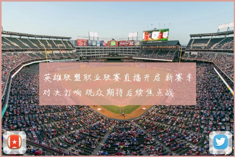 英雄联盟职业联赛直播开启 新赛季对决打响 观众期待后续焦点战