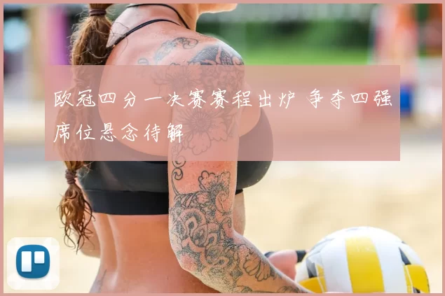 欧冠四分一决赛赛程出炉 争夺四强席位悬念待解