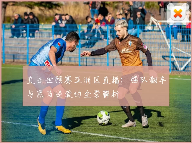 直击世预赛亚洲区直播:强队翻车与黑马逆袭的全景解析