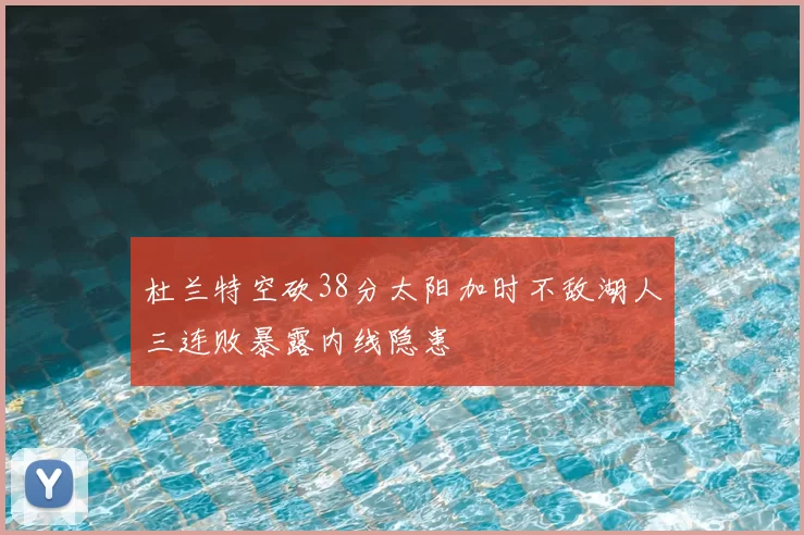 杜兰特空砍38分太阳加时不敌湖人三连败暴露内线隐患