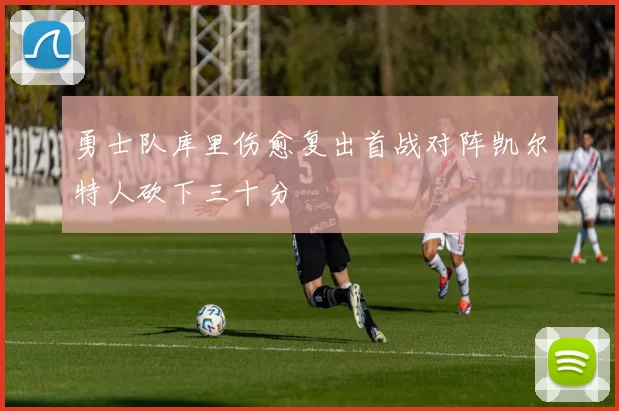 勇士队库里伤愈复出首战对阵凯尔特人砍下三十分