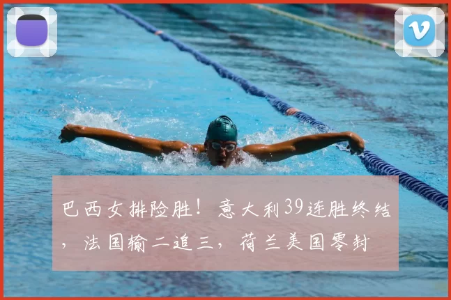 巴西女排险胜!意大利39连胜终结,法国输二追三,荷兰美国零封