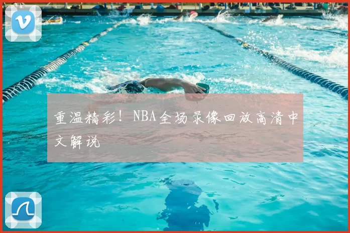 重温精彩!NBA全场录像回放高清中文解说