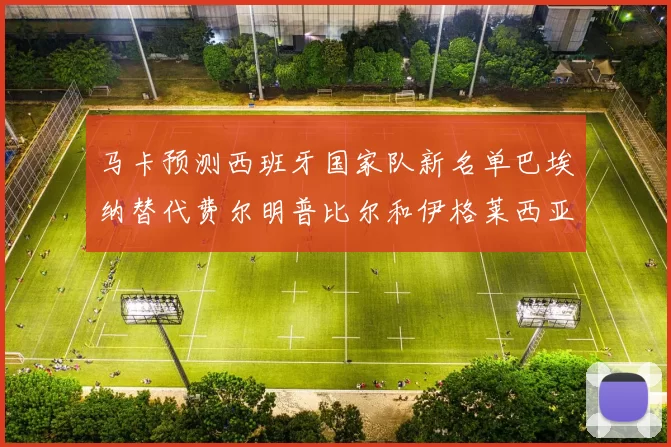 马卡预测西班牙国家队新名单巴埃纳替代费尔明普比尔和伊格莱西亚斯入选