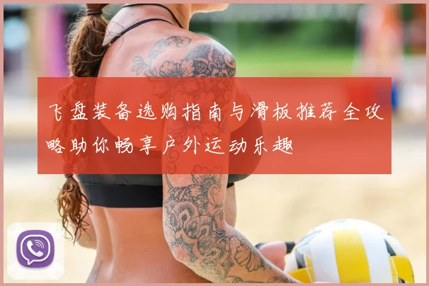 飞盘装备选购指南与滑板推荐全攻略助你畅享户外运动乐趣