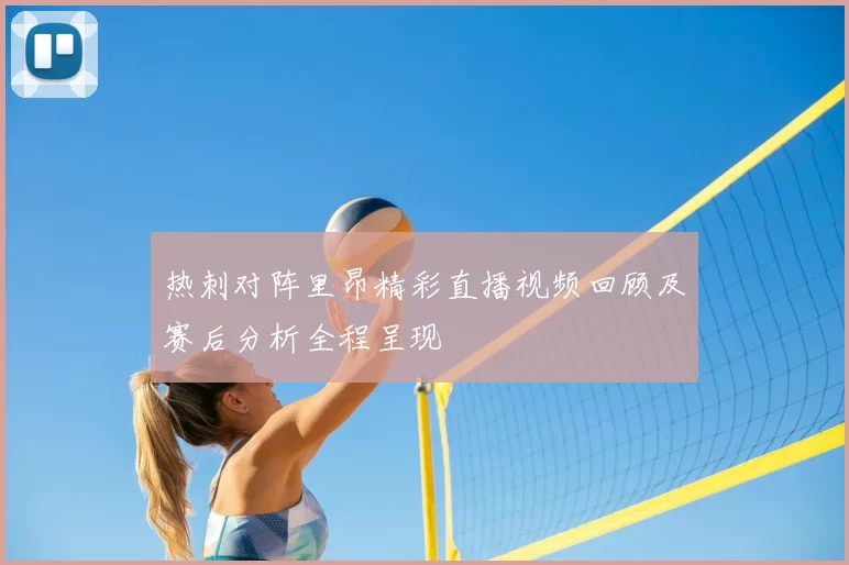 热刺对阵里昂精彩直播视频回顾及赛后分析全程呈现