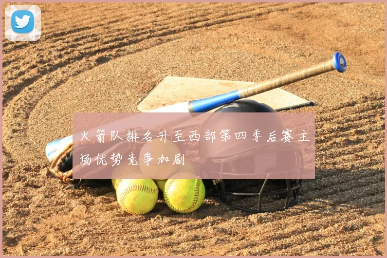 火箭队排名升至西部第四季后赛主场优势竞争加剧