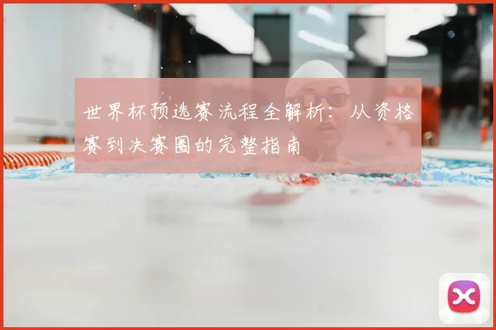 世界杯预选赛流程全解析:从资格赛到决赛圈的完整指南