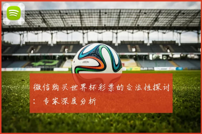 微信购买世界杯彩票的合法性探讨:专家深度分析