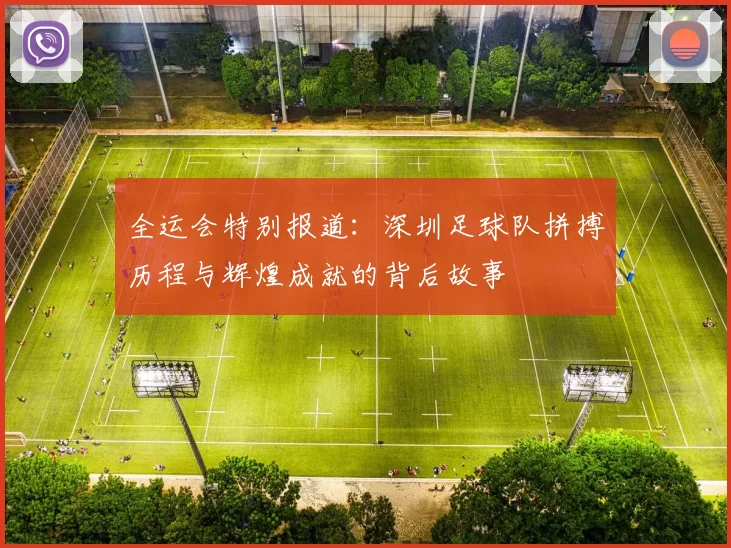 全运会特别报道:深圳足球队拼搏历程与辉煌成就的背后故事
