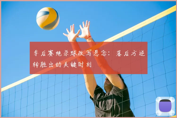 季后赛绝杀球改写悬念：落后方逆转胜出的关键时刻