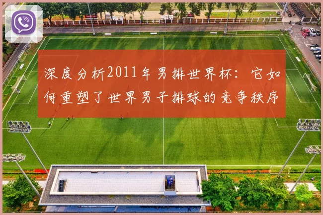 深度分析2011年男排世界杯：它如何重塑了世界男子排球的竞争秩序