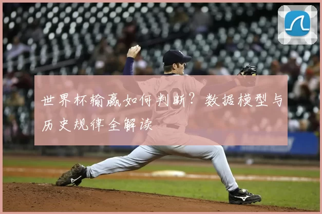 世界杯输赢如何判断？数据模型与历史规律全解读