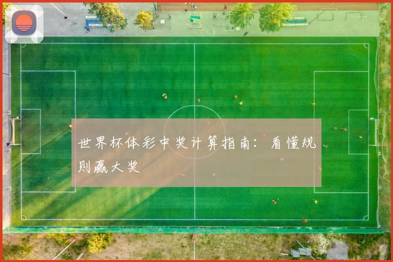 世界杯体彩中奖计算指南:看懂规则赢大奖